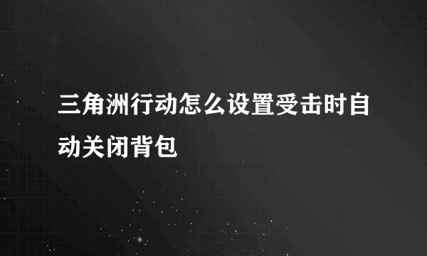 三角洲行动怎么设置受击时自动关闭背包