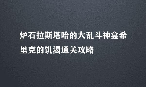 炉石拉斯塔哈的大乱斗神龛希里克的饥渴通关攻略