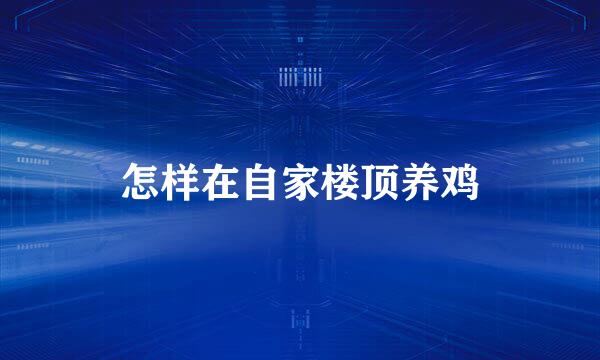 怎样在自家楼顶养鸡