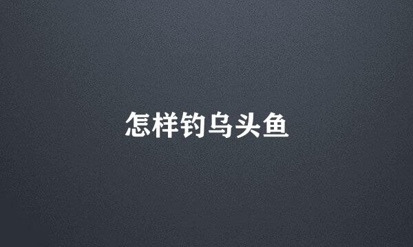 怎样钓乌头鱼