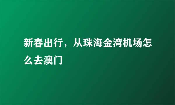 新春出行，从珠海金湾机场怎么去澳门