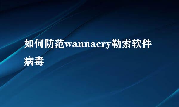 如何防范wannacry勒索软件病毒