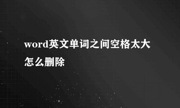 word英文单词之间空格太大怎么删除