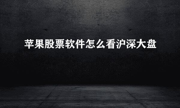 苹果股票软件怎么看沪深大盘