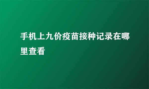 手机上九价疫苗接种记录在哪里查看