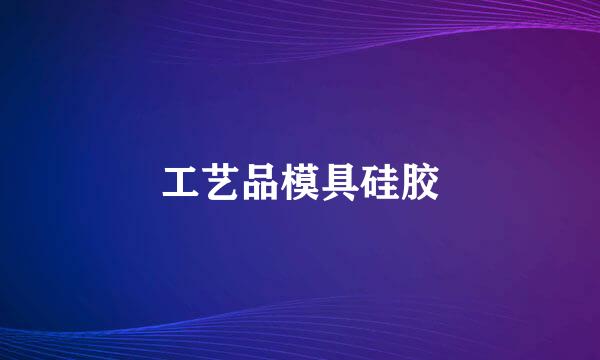 工艺品模具硅胶