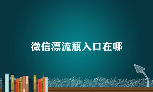 微信漂流瓶入口在哪