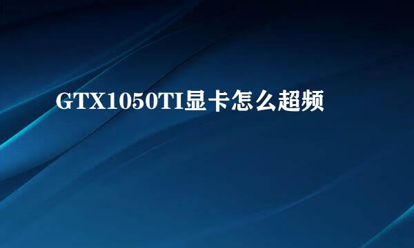 GTX1050TI显卡怎么超频