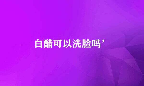 白醋可以洗脸吗’