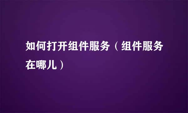 如何打开组件服务（组件服务在哪儿）