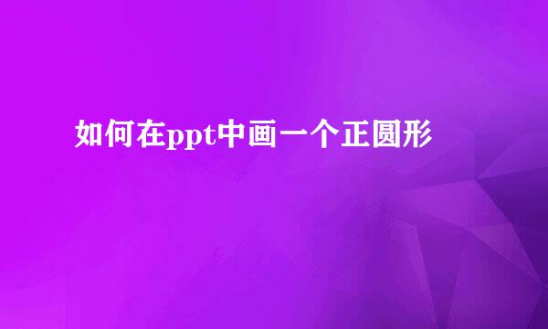 如何在ppt中画一个正圆形