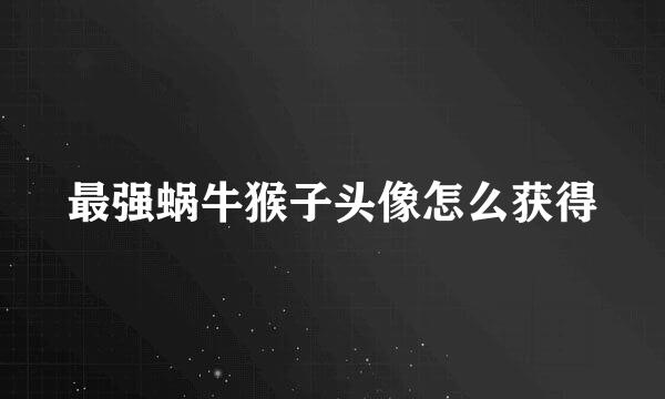 最强蜗牛猴子头像怎么获得