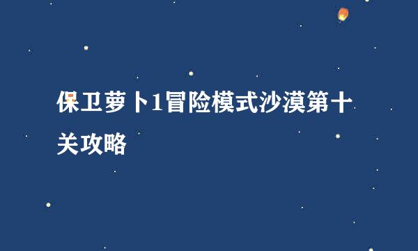 保卫萝卜1冒险模式沙漠第十关攻略