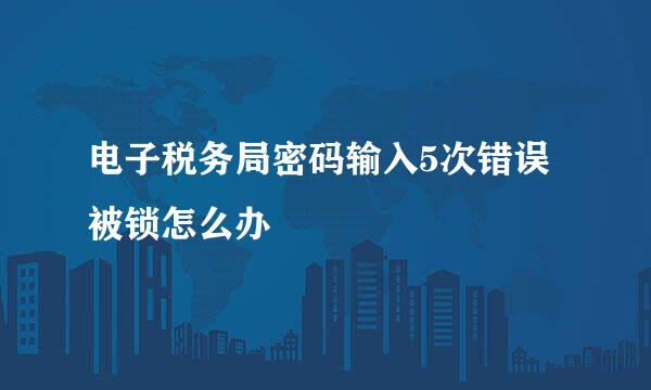 电子税务局密码输入5次错误被锁怎么办