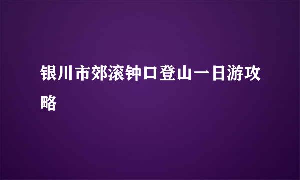 银川市郊滚钟口登山一日游攻略