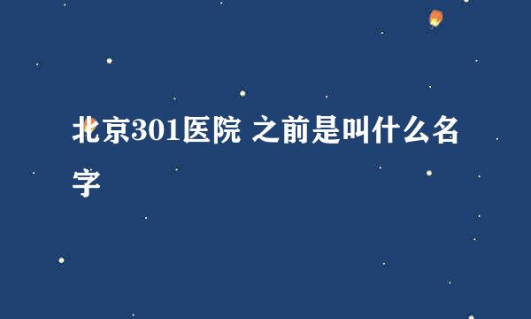 北京301医院 之前是叫什么名字