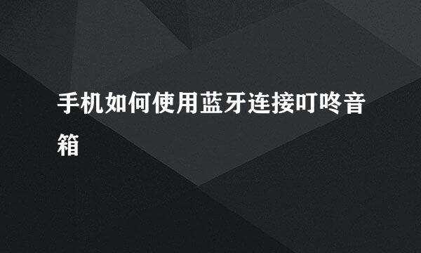 手机如何使用蓝牙连接叮咚音箱