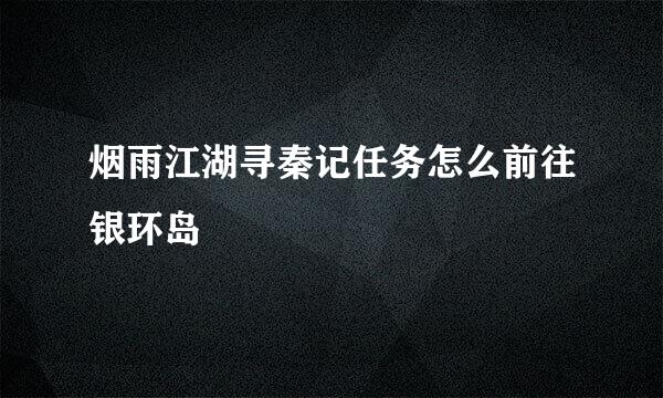 烟雨江湖寻秦记任务怎么前往银环岛