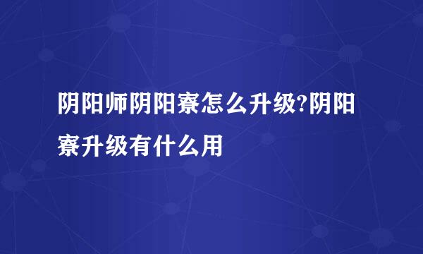 阴阳师阴阳寮怎么升级?阴阳寮升级有什么用