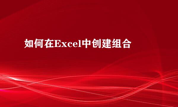 如何在Excel中创建组合