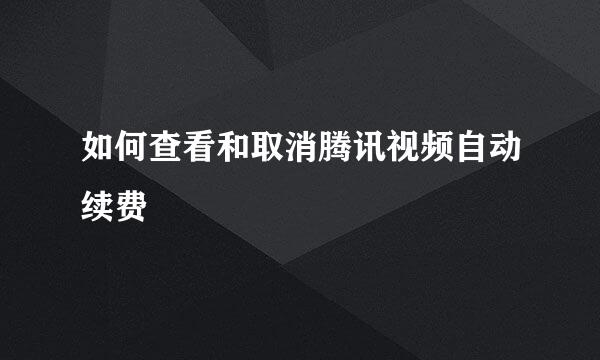 如何查看和取消腾讯视频自动续费