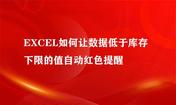 EXCEL如何让数据低于库存下限的值自动红色提醒