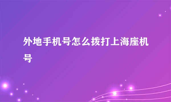 外地手机号怎么拨打上海座机号