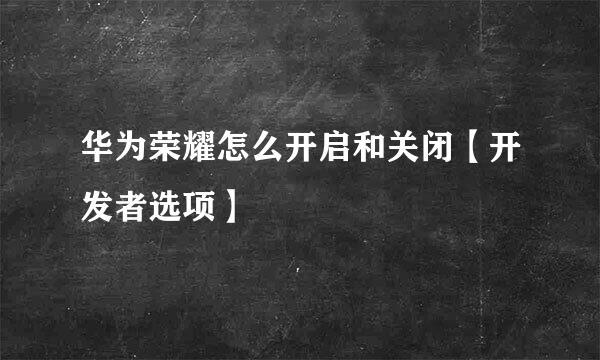 华为荣耀怎么开启和关闭【开发者选项】