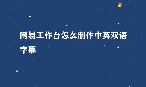 网易工作台怎么制作中英双语字幕