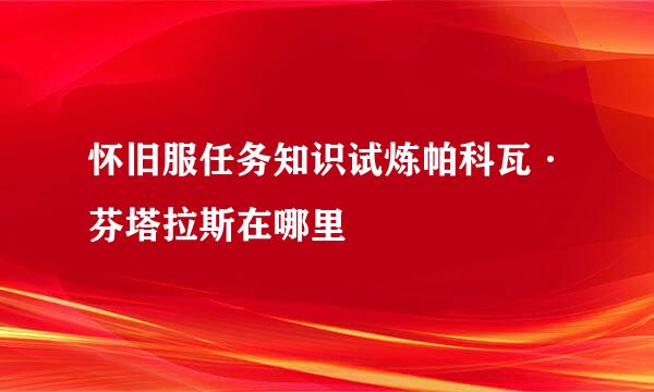 怀旧服任务知识试炼帕科瓦·芬塔拉斯在哪里