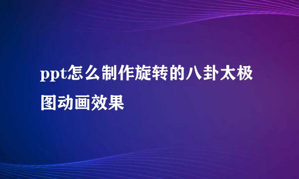 ppt怎么制作旋转的八卦太极图动画效果