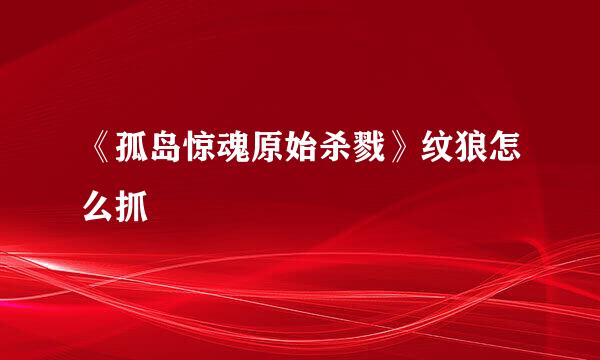 《孤岛惊魂原始杀戮》纹狼怎么抓