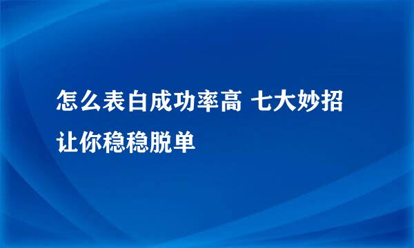 怎么表白成功率高 七大妙招让你稳稳脱单