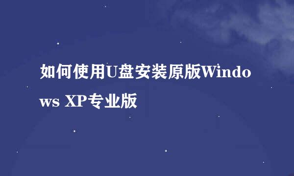 如何使用U盘安装原版Windows XP专业版