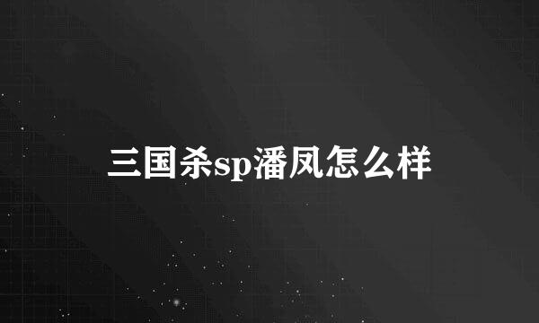 三国杀sp潘凤怎么样