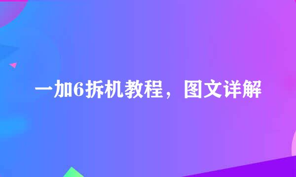 一加6拆机教程，图文详解