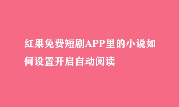 红果免费短剧APP里的小说如何设置开启自动阅读