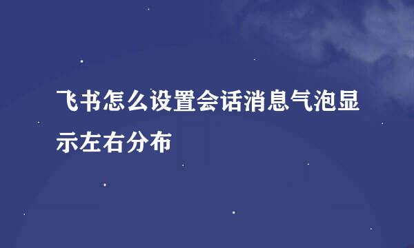 飞书怎么设置会话消息气泡显示左右分布