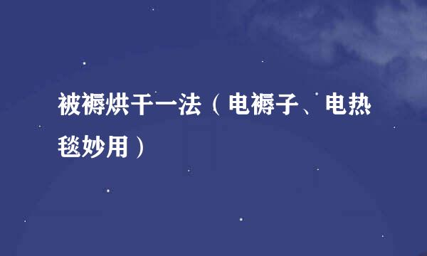 被褥烘干一法（电褥子、电热毯妙用）