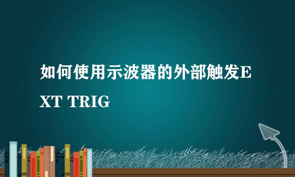 如何使用示波器的外部触发EXT TRIG