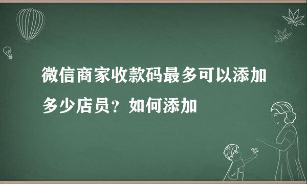 微信商家收款码最多可以添加多少店员?如何添加