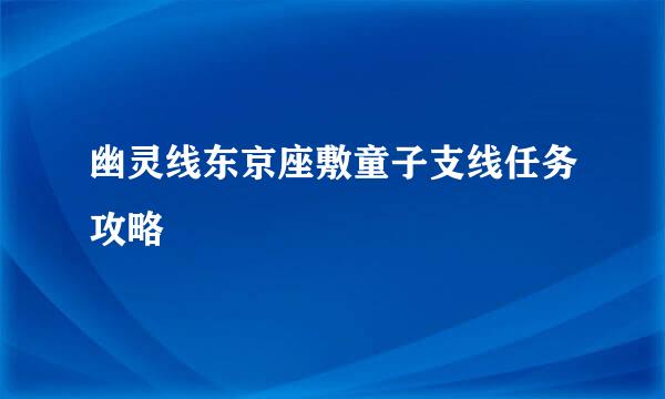幽灵线东京座敷童子支线任务攻略