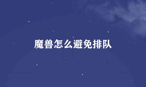 魔兽怎么避免排队