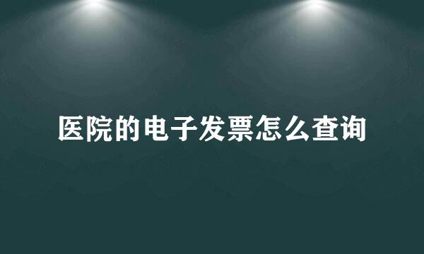 医院的电子发票怎么查询