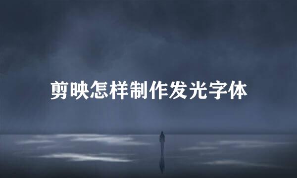 剪映怎样制作发光字体