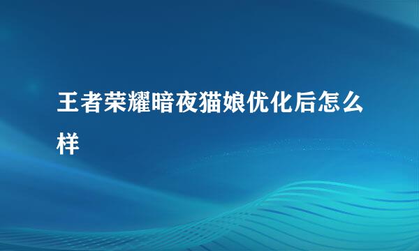王者荣耀暗夜猫娘优化后怎么样