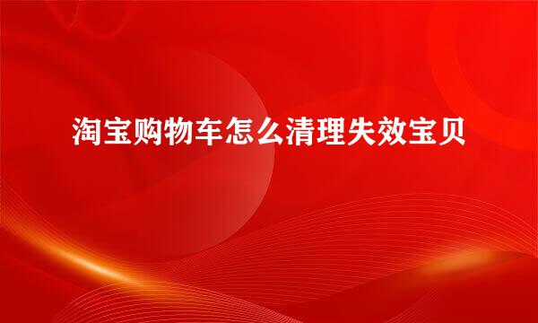 淘宝购物车怎么清理失效宝贝