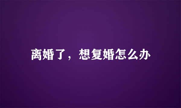 离婚了,想复婚怎么办