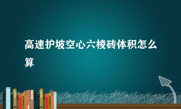 高速护坡空心六棱砖体积怎么算