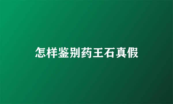 怎样鉴别药王石真假